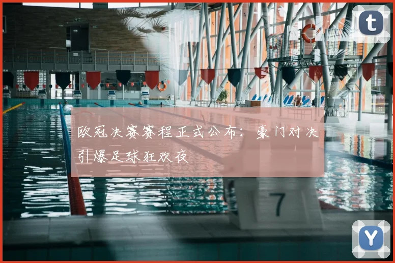 欧冠决赛赛程正式公布：豪门对决引爆足球狂欢夜