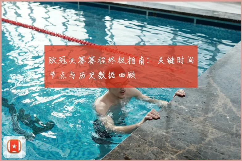 欧冠决赛赛程终极指南：关键时间节点与历史数据回顾