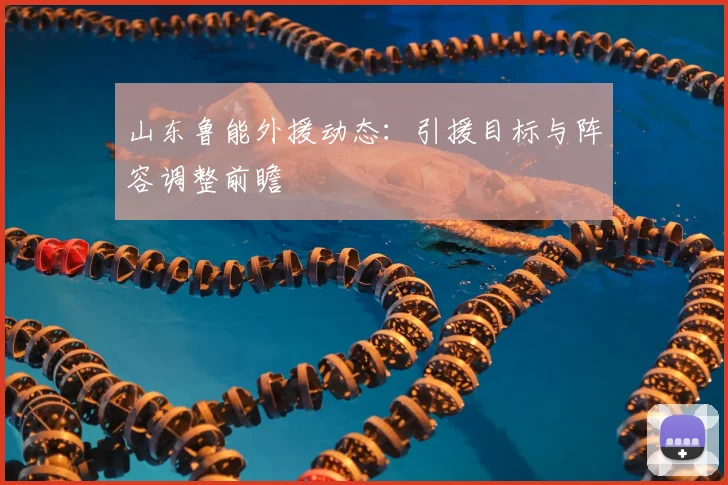 山东鲁能外援动态：引援目标与阵容调整前瞻