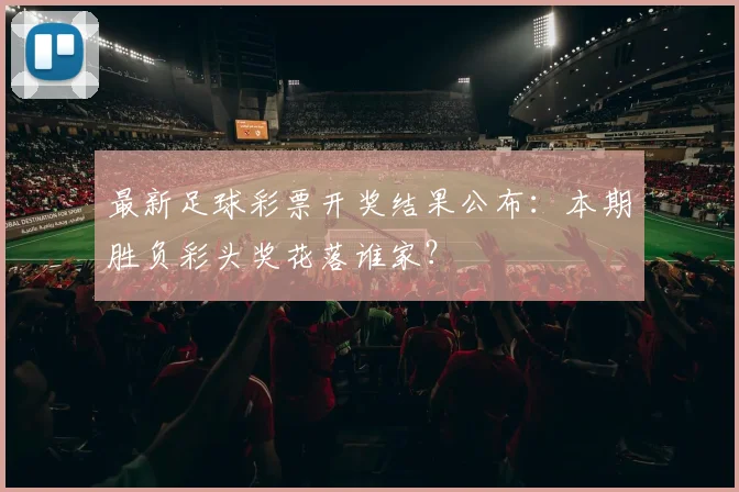 最新足球彩票开奖结果公布：本期胜负彩头奖花落谁家？