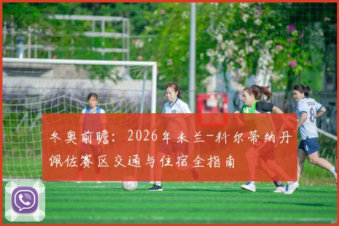 冬奥前瞻：2026年米兰-科尔蒂纳丹佩佐赛区交通与住宿全指南