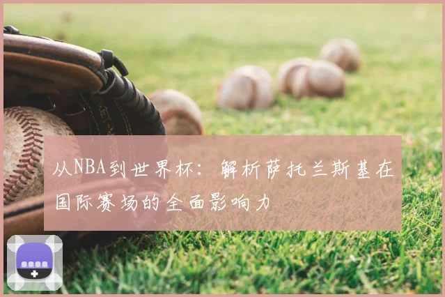 从NBA到世界杯：解析萨托兰斯基在国际赛场的全面影响力