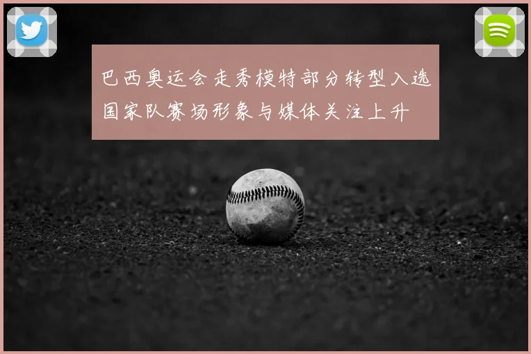 巴西奥运会走秀模特部分转型入选国家队赛场形象与媒体关注上升