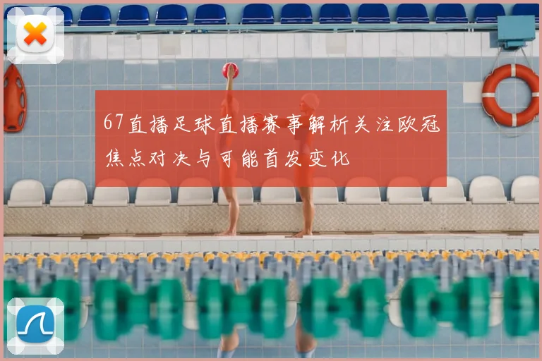 67直播足球直播赛事解析关注欧冠焦点对决与可能首发变化