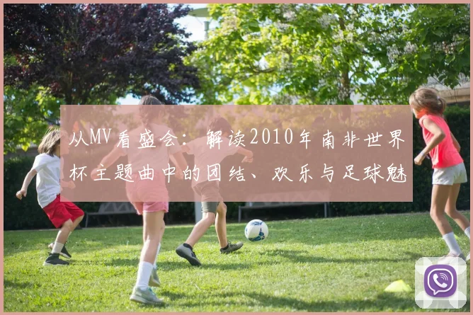 从MV看盛会：解读2010年南非世界杯主题曲中的团结、欢乐与足球魅力