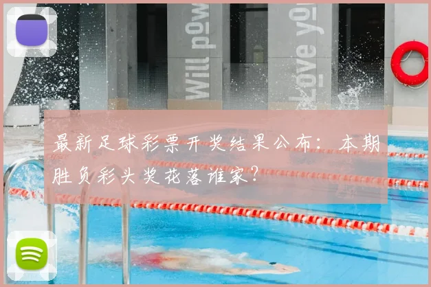 最新足球彩票开奖结果公布：本期胜负彩头奖花落谁家？