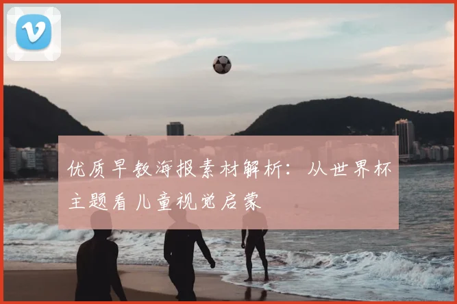 优质早教海报素材解析:从世界杯主题看儿童视觉启蒙
