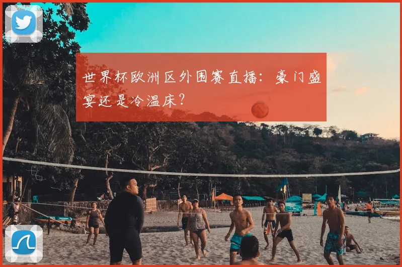 世界杯欧洲区外围赛直播：豪门盛宴还是冷温床？