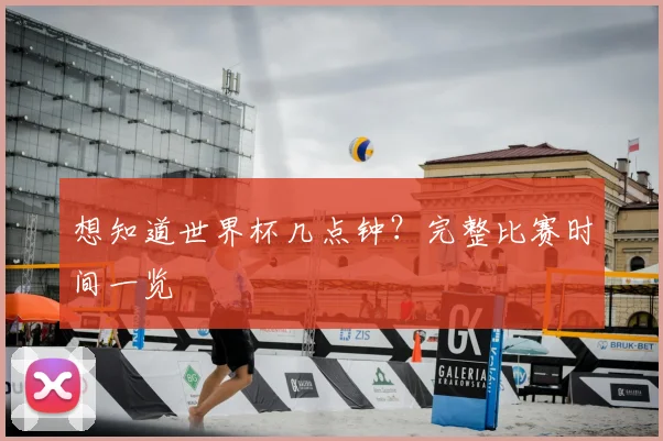 想知道世界杯几点钟？完整比赛时间一览