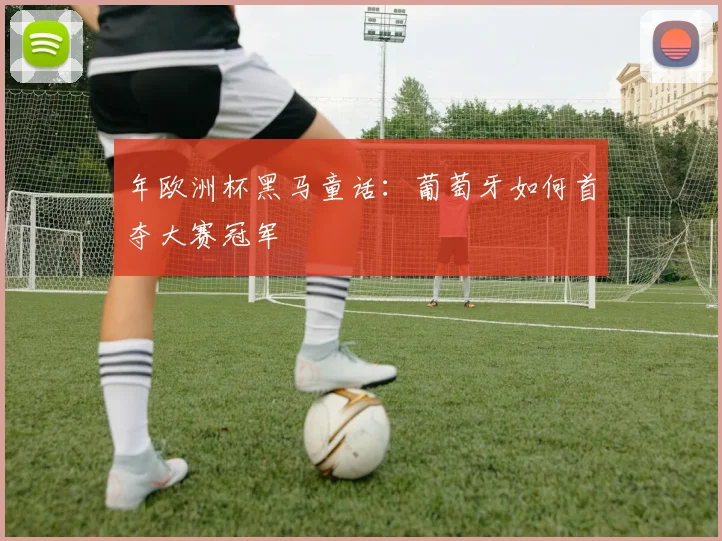 年欧洲杯黑马童话：葡萄牙如何首夺大赛冠军