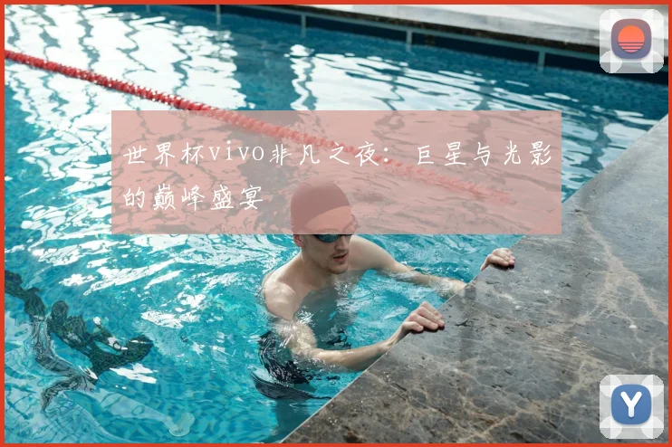 世界杯vivo非凡之夜:巨星与光影的巅峰盛宴