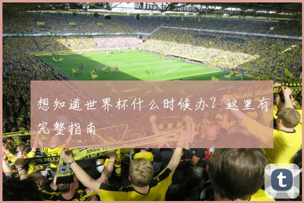想知道世界杯什么时候办？这里有完整指南