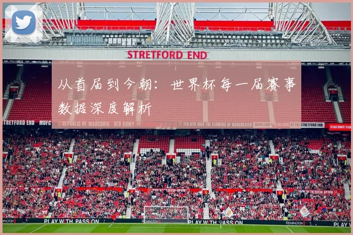 从首届到今朝：世界杯每一届赛事数据深度解析