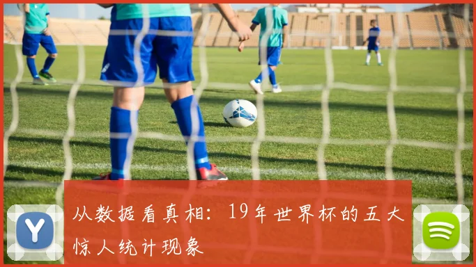 从数据看真相:19年世界杯的五大惊人统计现象