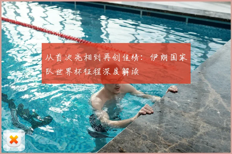 从首次亮相到再创佳绩：伊朗国家队世界杯征程深度解读