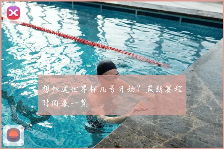 想知道世界杯几号开始？最新赛程时间表一览