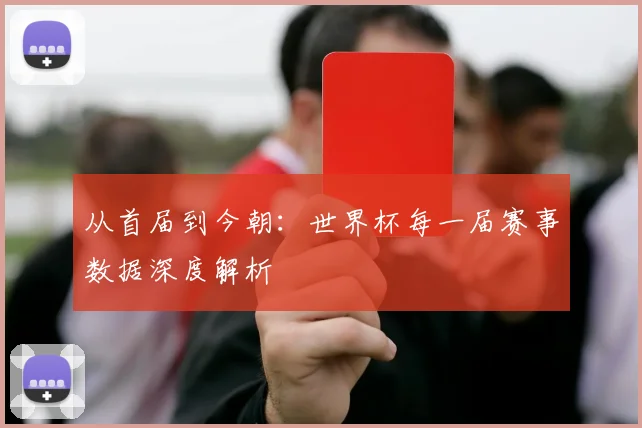 从首届到今朝：世界杯每一届赛事数据深度解析