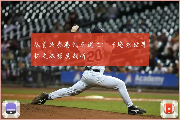 从首次参赛到东道主：卡塔尔世界杯之旅深度剖析