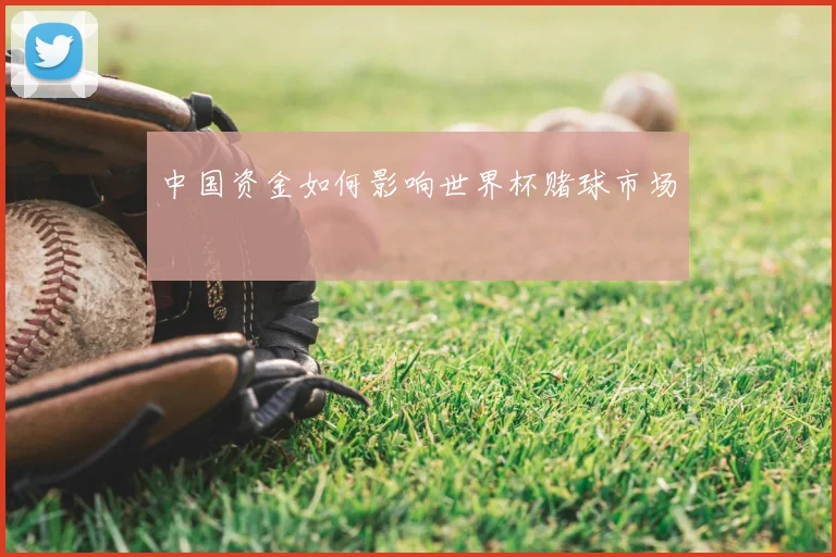 中国资金如何影响世界杯赌球市场