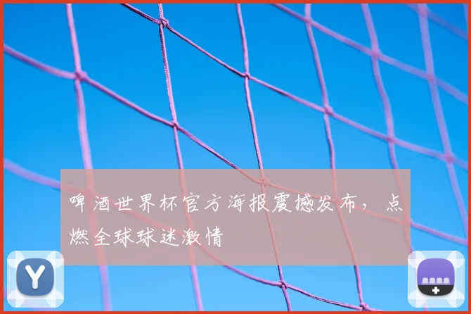 啤酒世界杯官方海报震撼发布,点燃全球球迷激情