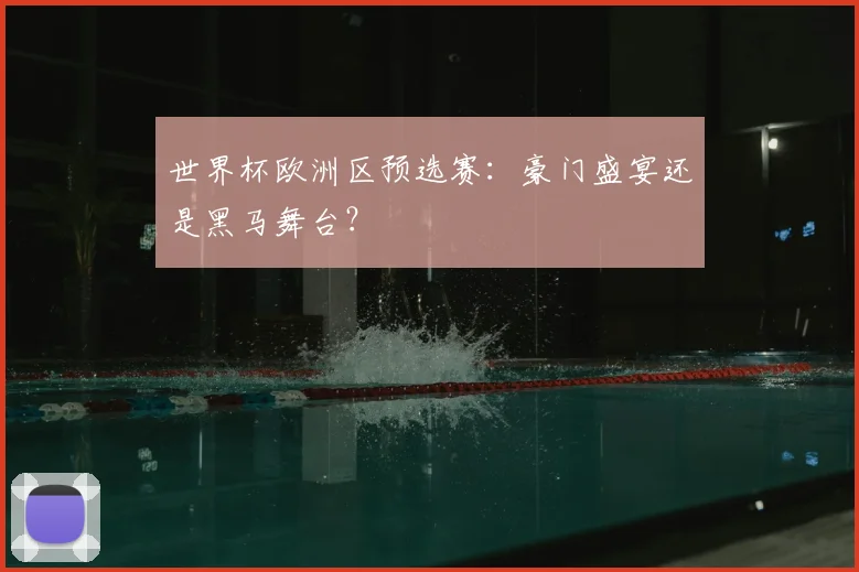 世界杯欧洲区预选赛：豪门盛宴还是黑马舞台？