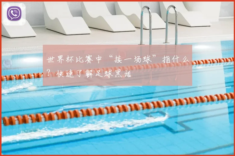 世界杯比赛中“接一场球”指什么？快速了解足球黑话