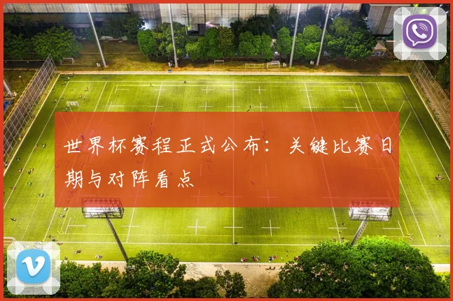 世界杯赛程正式公布：关键比赛日期与对阵看点