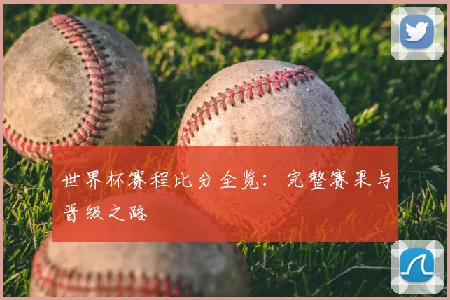 世界杯赛程比分全览:完整赛果与晋级之路