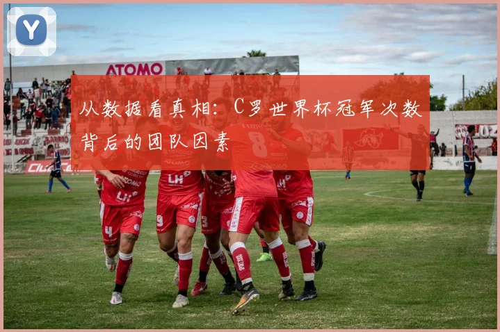 从数据看真相：C罗世界杯冠军次数背后的团队因素